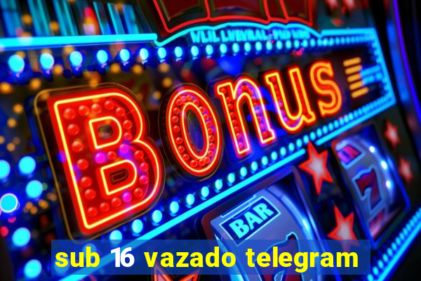 sub 16 vazado telegram